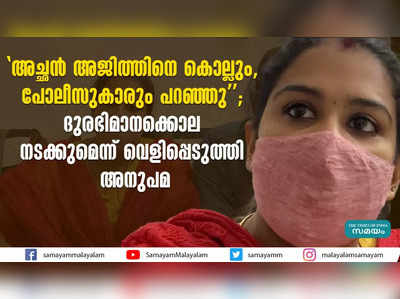 അച്ഛന്‍ അജിത്തിനെ കൊല്ലും, പോലീസുകാരും പറഞ്ഞു; ദുരഭിമാനക്കൊല നടക്കുമെന്ന് വെളിപ്പെടുത്തി അനുപമ