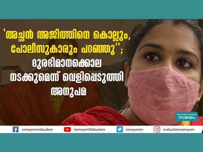 അച്ഛന്‍ അജിത്തിനെ കൊല്ലും, പോലീസുകാരും പറഞ്ഞു; ദുരഭിമാനക്കൊല നടക്കുമെന്ന് വെളിപ്പെടുത്തി അനുപമ, വീഡിയോ കാണാം