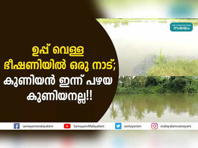 ഉപ്പ് വെള്ള ഭീഷണിയിൽ ഒരു നാട്; കുണിയൻ ഇന്ന് പഴയ കുണിയനല്ല!! 