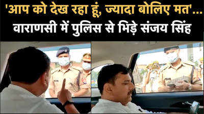 आप को देख रहा हूं, ज्यादा बोलिए मत...वाराणसी में पुलिस से भिड़े AAP नेता संजय सिंह