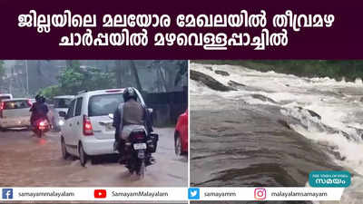 ജില്ലയിലെ മലയോര മേഖലയില്‍ തീവ്രമഴ; ചാര്‍പ്പയില്‍ മഴവെള്ളപ്പാച്ചിൽ