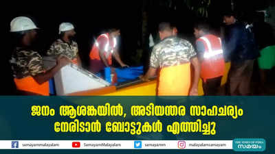 ജനം ആശങ്കയിൽ, അടിയന്തര സാഹചര്യം  നേരിടാൻ ബോട്ടുകൾ എത്തിച്ചു  