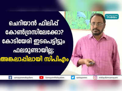 ചെറിയാന്‍ ഫിലിപ്പ് കോണ്‍ഗ്രസിലേക്കോ?  കോടിയേരി ഇടപെട്ടിട്ടും ഫലമുണ്ടായില്ല;  അങ്കലാപ്പിലായി സിപിഎം