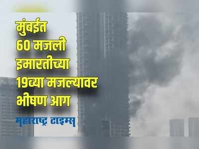 Mumbai Fire : मुंबईत ६० मजली इमारतीच्या १९ व्या मजल्यावर भीषण आग; जीव वाचवण्याच्या प्रयत्नात तो पडला खाली