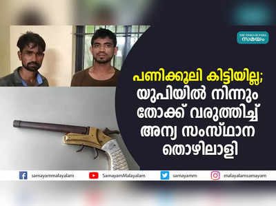 പണിക്കൂലി കിട്ടിയില്ല; യുപിയിൽ നിന്നും തോക്ക് വരുത്തിച്ച് അന്യ സംസ്ഥാന തൊഴിലാളി