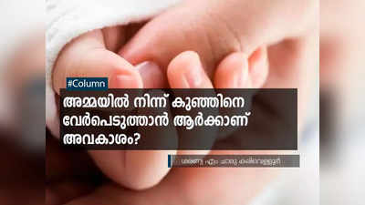 അമ്മയിൽ നിന്ന് കുഞ്ഞിനെ വേർപെടുത്താൻ ആർക്കാണ് അവകാശം?