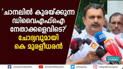 ചാനലില്‍ കുരയ്ക്കുന്ന ഡിവൈഎഫ്ഐ നേതാക്കളെവിടെ?  ചോദ്യവുമായി കെ മുരളീധരൻ 