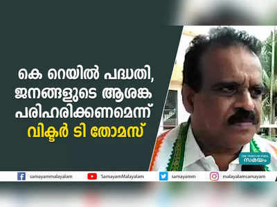 കെ റെയിൽ പദ്ധതി,  ജനങ്ങളുടെ ആശങ്ക പരിഹരിക്കണമെന്ന് വിക്ടർ ടി തോമസ്