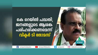 കെ റെയിൽ പദ്ധതി; ജനങ്ങളുടെ ആശങ്ക പരിഹരിക്കണമെന്ന് വിക്ടർ ടി തോമസ്, വീഡിയോ കാണാം