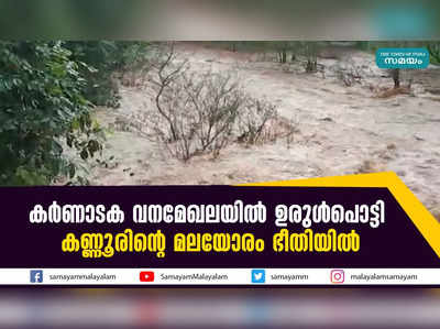 കർണാടക വനമേഖലയിൽ ഉരുൾപൊട്ടി;  കണ്ണൂരിൻ്റെ മലയോരം ഭീതിയിൽ