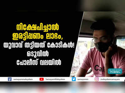 നിക്ഷേപിച്ചാൽ ഇരട്ടിപ്പണം ലാഭം, യുവാവ് തട്ടിയത് കോടികൾ!