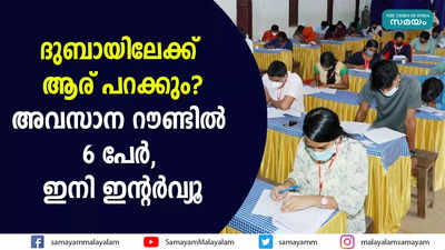 ദുബായിലേക്ക് ആര് പറക്കും? അവസാന റൗണ്ടിൽ 6 പേര്‍, ഇനി ഇൻ്റര്‍വ്യൂ