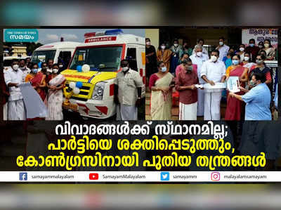 വിവാദങ്ങൾക്ക് സ്ഥാനമില്ല; പാർട്ടിയെ ശക്തിപ്പെടുത്തും, കോണ്‍ഗ്രസിനായി പുതിയ തന്ത്രങ്ങള്‍