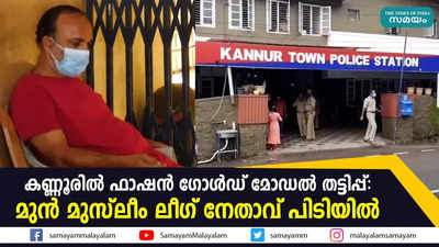 കണ്ണൂരിൽ ഫാഷൻ ഗോൾഡ് മോഡൽ തട്ടിപ്പ്: മുൻ മുസ്ലീം ലീഗ് നേതാവ് പിടിയിൽ