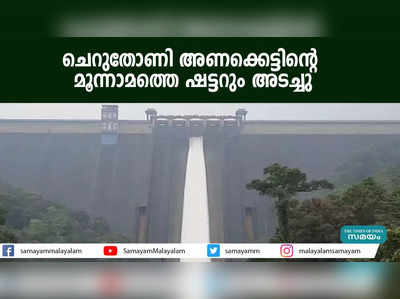 ചെറുതോണി അണക്കെട്ടിൻ്റെ മൂന്നാമത്തെ ഷട്ടറും അടച്ചു 