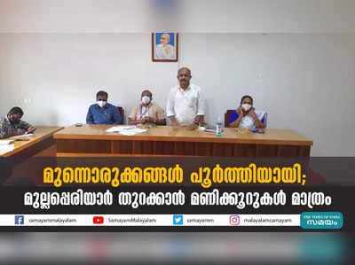 മുന്നൊരുക്കങ്ങള്‍ പൂര്‍ത്തിയായി; മുല്ലപ്പെരിയാര്‍ തുറക്കാന്‍ മണിക്കൂറുകള്‍ മാത്രം