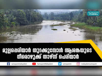 മുല്ലപ്പെരിയാർ  തുറക്കുമ്പോൾ ആശങ്കയുടെ നീരൊഴുക്ക് താഴ്ന്ന് പെരിയാർ 