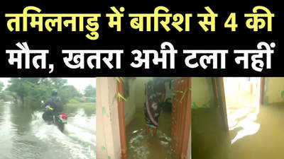 तमिलनाडु में बारिश से हालत बदतर, 4 की मौत, घरों में घुसा पानी, देखें वीडियो