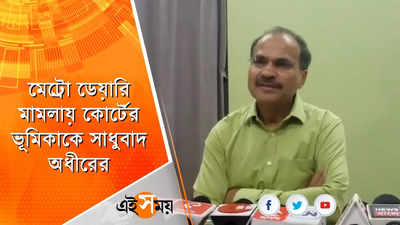 মেট্রো ডেয়ারি মামলা: কোর্টের ভূমিকায় সন্তুষ্ট অধীর