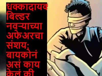 धक्कादायक! बिल्डर नवऱ्याच्या अफेअरचा संशय; बायकोनं असं काय केलं की सगळेच झाले अवाक्...