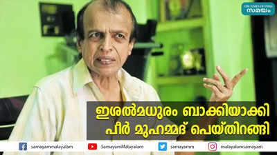 ഇശല്‍മധുരം ബാക്കിയാക്കി പീര്‍ മുഹമ്മദ് പെയ്തിറങ്ങി... കണ്ണൂരിന് മറ്റൊരു നഷ്ടവസന്തം കൂടി