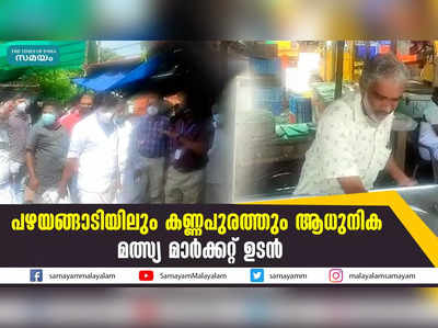 പഴയങ്ങാടിയിലും കണ്ണപുരത്തും ആധുനിക മത്സ്യ മാർക്കറ്റ് ഉടൻ 