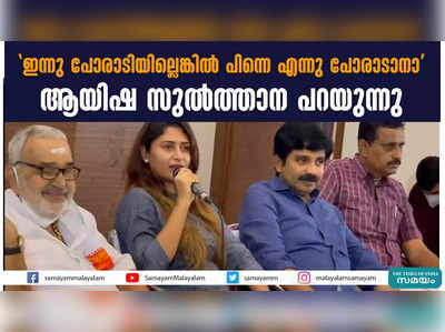 ഇന്നു പോരാടിയില്ലെങ്കില്‍ പിന്നെ എന്നു പോരാടാനാ; ആയിഷ സുൽത്താന പറയുന്നു