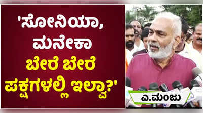 ಸೋನಿಯಾ, ಮನೇಕಾ ಬೇರೆ ಬೇರೆ ಪಕ್ಷಗಳಲ್ಲಿ ಇಲ್ವಾ?: ಎ. ಮಂಜು ಪ್ರಶ್ನೆ!