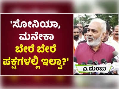 ಸೋನಿಯಾ, ಮನೇಕಾ ಬೇರೆ ಬೇರೆ ಪಕ್ಷಗಳಲ್ಲಿ ಇಲ್ವಾ?: ಎ. ಮಂಜು ಪ್ರಶ್ನೆ!