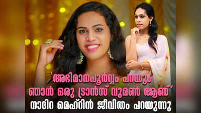 അഭിമാനപൂർവ്വം പറയും ഞാൻ ഒരു ട്രാൻസ്‌ വുമൺ ആണ്... നാദിറ മെഹ്റിൻ ജീവിതം പറയുന്നു