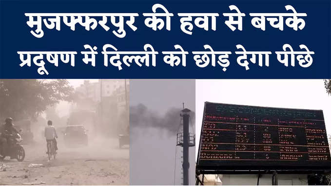 Bihar News : हुजूर... जरा सांस भी सोच समझ कर लीजिए यहां, दिल्ली को मात करने के कगार पर मुजफ्फरपुर की हवा