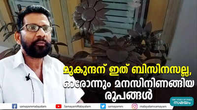 മുകുന്ദന് ഇത് ബിസിനസല്ല; ഓരോന്നും മനസിനിണങ്ങിയ രൂപങ്ങൾ