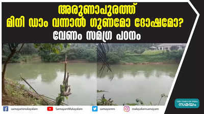 അരുണാപുരത്ത് മിനി ഡാം വന്നാൽ ഗുണമോ ദോഷമോ?