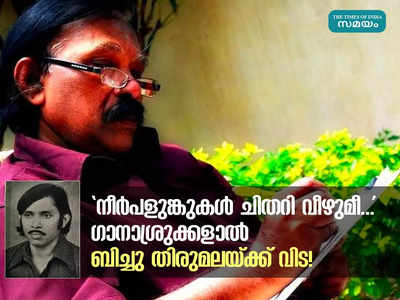 നീര്‍പളുങ്കുകള്‍ ചിതറി വീഴുമീ...; വാക്കുകളിൽ വികാരങ്ങൾ നിറച്ച എഴുത്തുകാരൻ! ഗാനാശ്രുക്കളാൽ ബിച്ചു തിരുമലയ്ക്ക് വിട!