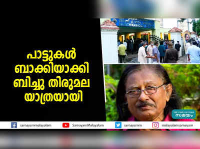 പാട്ടുകള്‍ ബാക്കിയാക്കി ബിച്ചു തിരുമല യാത്രയായി