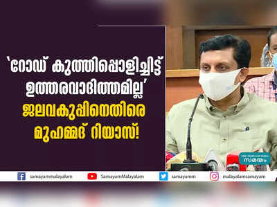 റോഡ് കുത്തിപ്പൊളിച്ചിട്ട് ഉത്തരവാദിത്തമില്ല;  ജലവകുപ്പിനെതിരെ മുഹമ്മദ് റിയാസ്!