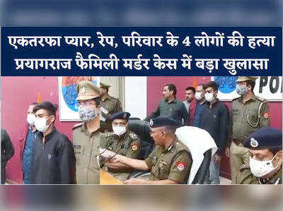 प्रयागराज हत्याकांड में पुलिस का खुलासा, एकतरफा प्यार के कारण युवक ने ली थी 4 लोगों की जान