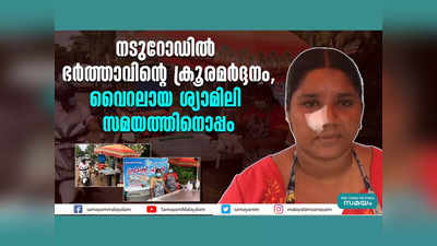 നടുറോഡിൽ ഭർത്താവിന്റെ ക്രൂരമർദ്ദനം; വൈറൽ വീഡിയോയിലെ ശ്യാമിലി സമയത്തിനൊപ്പം, വീഡിയോ കാണാം