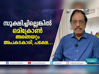 സൂക്ഷിച്ചില്ലെങ്കില്‍ ഒമിക്രോണ്‍ അങ്ങേയറ്റം അപകടകാരി, പക്ഷേ...