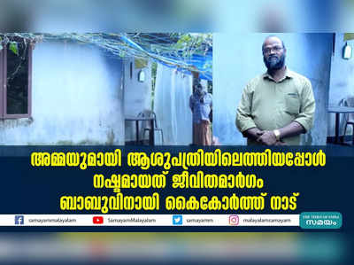 അമ്മയുമായി ആശുപത്രിയിലെത്തിയപ്പോള്‍ നഷ്ടമായത് ജീവിതമാര്‍ഗം  ബാബുവിനായി കൈകോര്‍ത്ത് നാട്