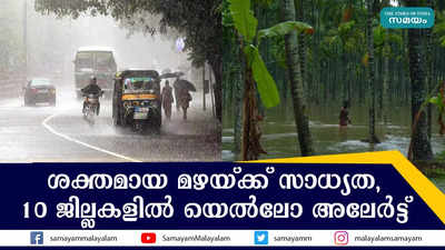 ശക്തമായ മഴയ്ക്ക് സാധ്യത,  10 ജില്ലകളിൽ യെൽലോ അലേർട്ട്