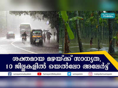 ശക്തമായ മഴയ്ക്ക് സാധ്യത,  10 ജില്ലകളിൽ യെൽലോ അലേർട്ട്