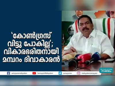 കോൺഗ്രസ് വിട്ടു പോകില്ല;  വികാരഭരിതനായി മമ്പറം ദിവാകാരൻ