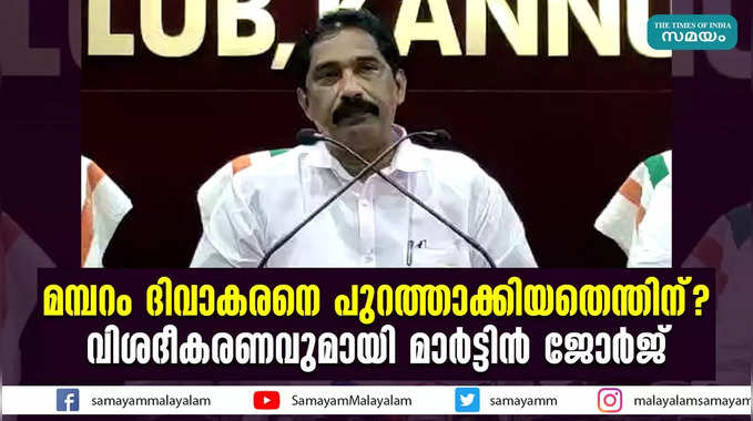 മമ്പറം ​ദിവാകരനെ പുറത്താക്കിയതെന്തിന്? വിശദീകരണവുമായി മാർട്ടിൻ ജോർജ്