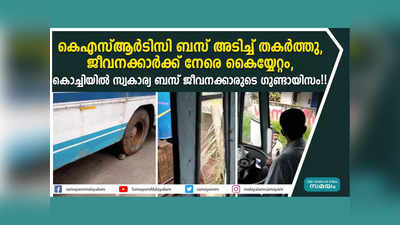 കെഎസ്ആർടിസി ബസ് അടിച്ച് തകർത്തു, ജീവനക്കാർക്ക് നേരെ കൈയ്യേറ്റം, കൊച്ചിയിൽ‌ സ്വകാര്യ ബസ് ജീവനക്കാരുടെ ​ഗുണ്ടായിസം!! വീഡയോ കാണാം