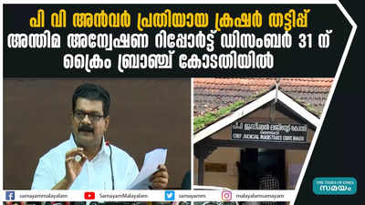 പി വി അന്‍വര്‍ പ്രതിയായ ക്രഷര്‍ തട്ടിപ്പ്: അന്തിമ അന്വേഷണ റിപ്പോര്‍ട്ട് ഡിസംബര്‍ 31 ന്