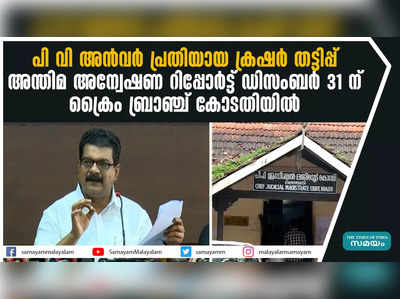 പി വി അന്‍വര്‍ പ്രതിയായ ക്രഷര്‍ തട്ടിപ്പ്: അന്തിമ അന്വേഷണ റിപ്പോര്‍ട്ട് ഡിസംബര്‍ 31 ന്