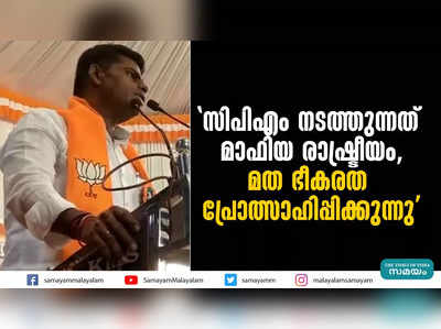 സിപിഎം നടത്തുന്നത് മാഫിയ രാഷ്ട്രീയം, മത ഭീകരത പ്രോത്സാഹിപ്പിക്കുന്നു