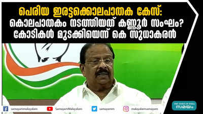 പെരിയ ഇരട്ടക്കൊലപാതക കേസ്: കൊലപാതകം നടത്തിയത് കണ്ണൂർ സംഘം? അന്വേഷണം അട്ടിമറിക്കാൻ  കോടികൾ മുടക്കിയെന്ന് കെ സുധാകരൻ