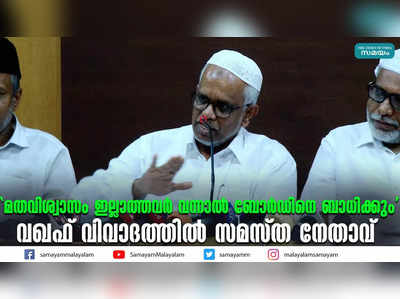 മതവിശ്വാസം ഇല്ലാത്തവര്‍ വന്നാൽ ബോർഡിനെ ബാധിക്കും; വഖഫ് വിവാദത്തിൽ സമസ്ത നേതാവ്